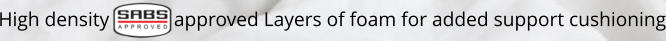 High density             approved Layers of foam for added support cushioning