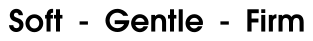Soft  -  Gentle  -  Firm